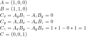 \[ \begin{array}{l} A=(1, 0, 0)\\ B=(1, 1, 0)\\ C_x = A_y B_z - A_z B_y = 0\\ C_y = A_z B_x - A_x B_z = 0\\ C_z = A_x B_y - A_y B_x = 1 * 1 - 0 * 1 = 1\\ C = (0, 0, 1) \end{array} \]